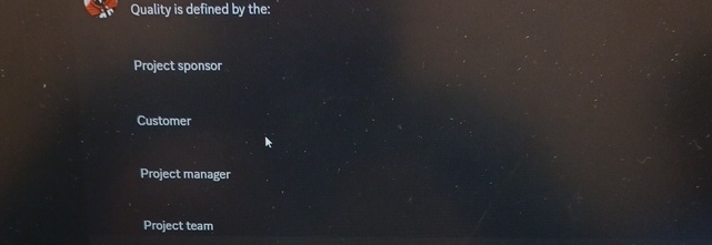  Quality is defined by the: Project sponsor Customer Project manager Project