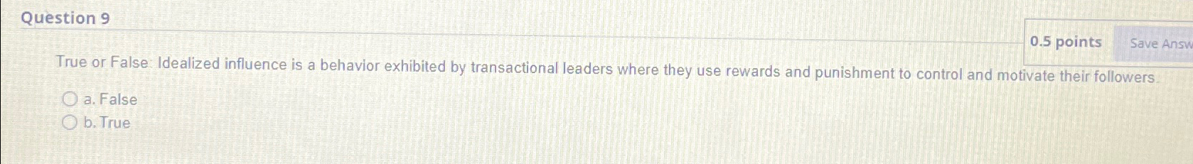 Question 9 0.5 points True or False: Idealized influence is a