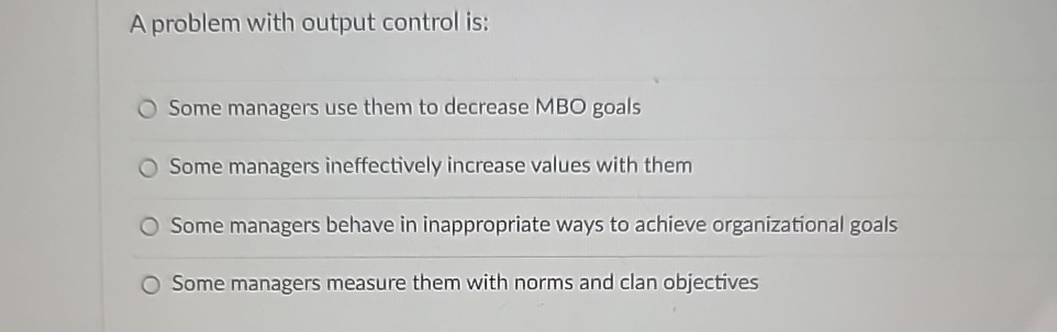  A problem with output control is: Some managers use them to