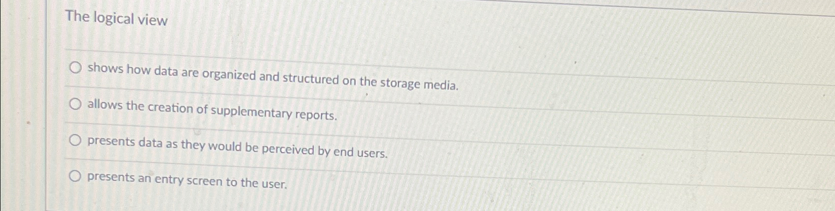  The logical view shows how data are organized and structured on