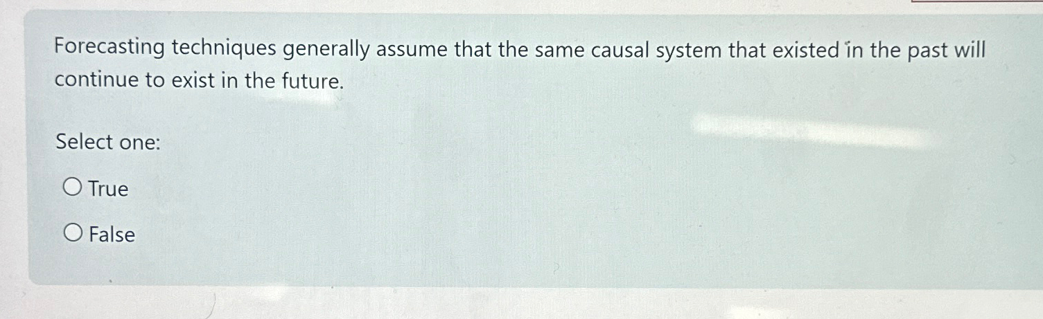  Forecasting techniques generally assume that the same causal system that existed
