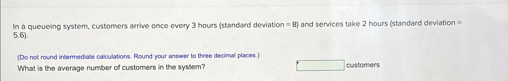  In queueing system, customers arrive once every 3 hours (standard deviation