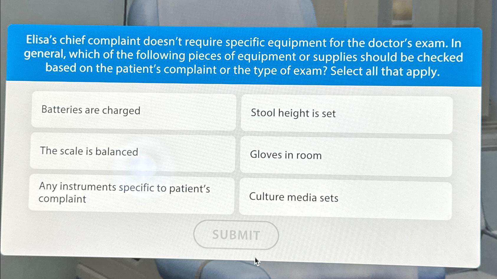  Elisa's chief complaint doesn't require specific equipment for the doctor's exam.