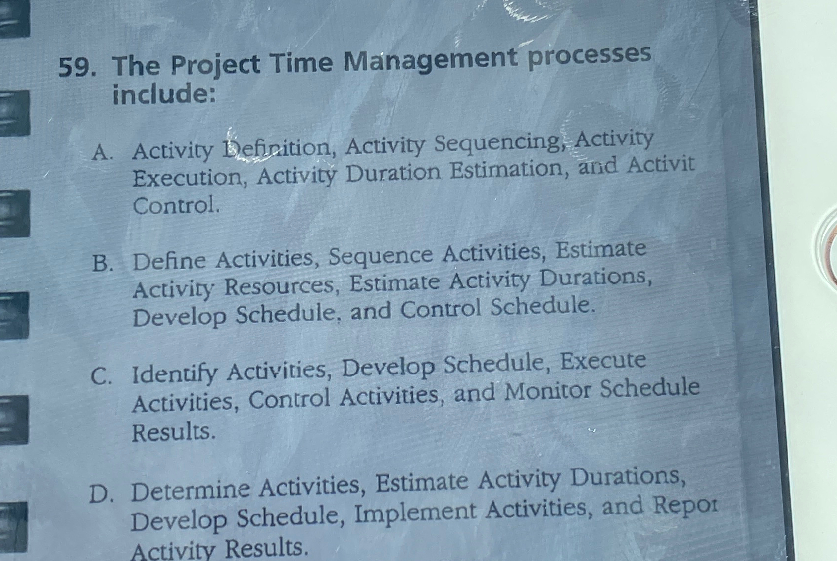  The Project Time Management processes include: A. Activity Definition, Activity Sequencing,