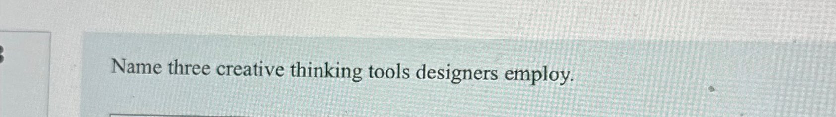  Name three creative thinking tools designers employ. 