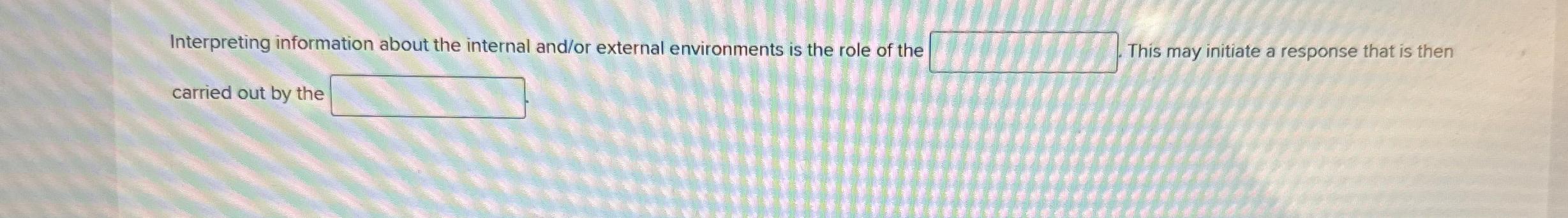  Interpreting information about the internal and/or external environments is the role