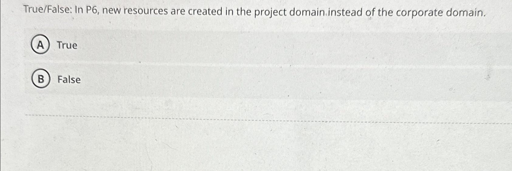  True/False: In P6, new resources are created in the project domain