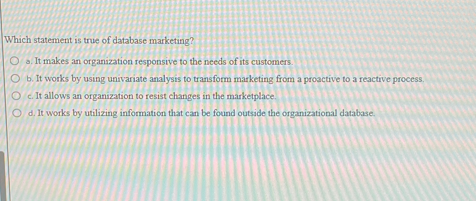  Which statement is true of database marketing? a. It makes an