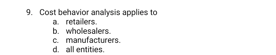  Cost behavior analysis applies to a. retailers. b. wholesalers. c. manufacturers.