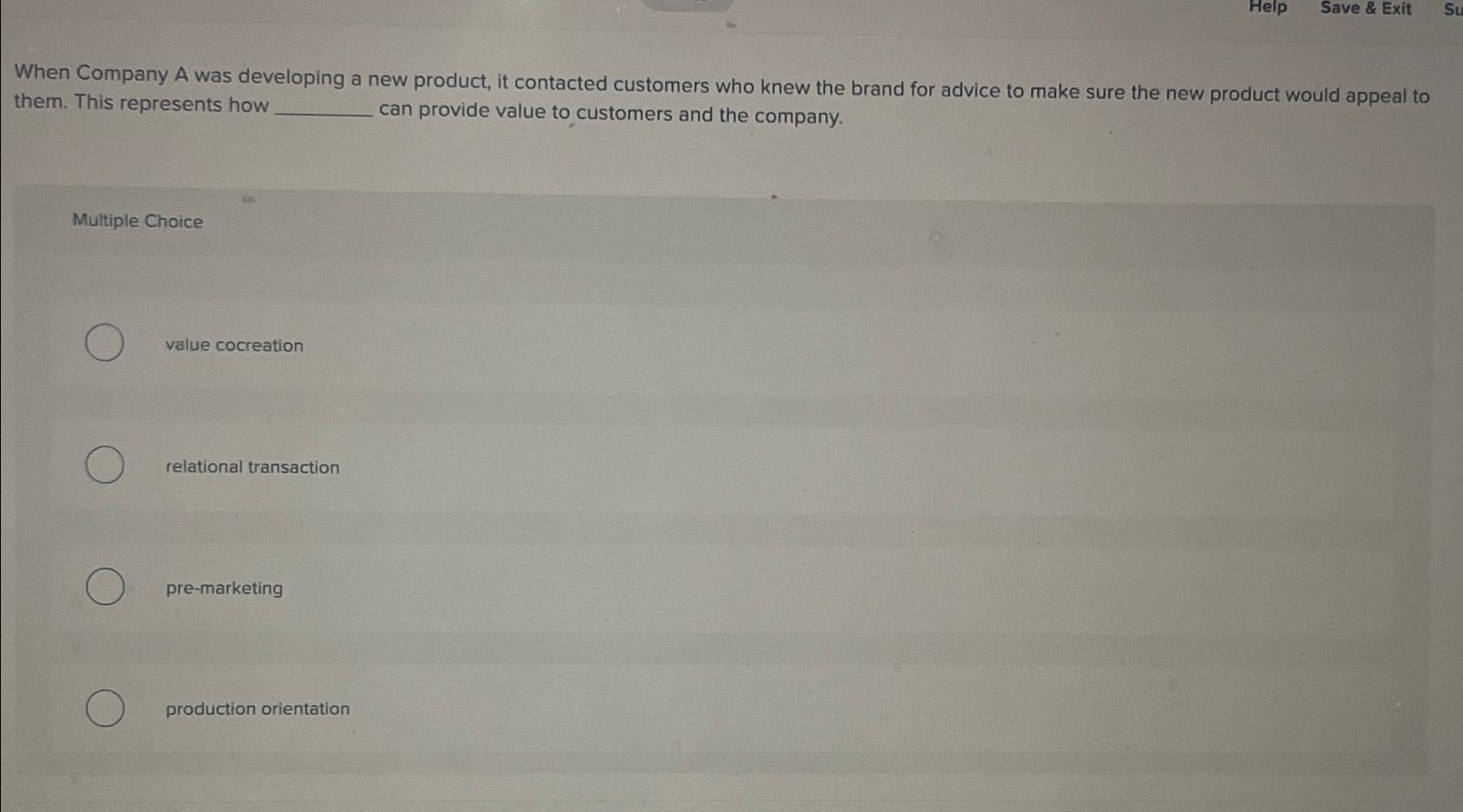  When Company A was developing a new product, it contacted customers