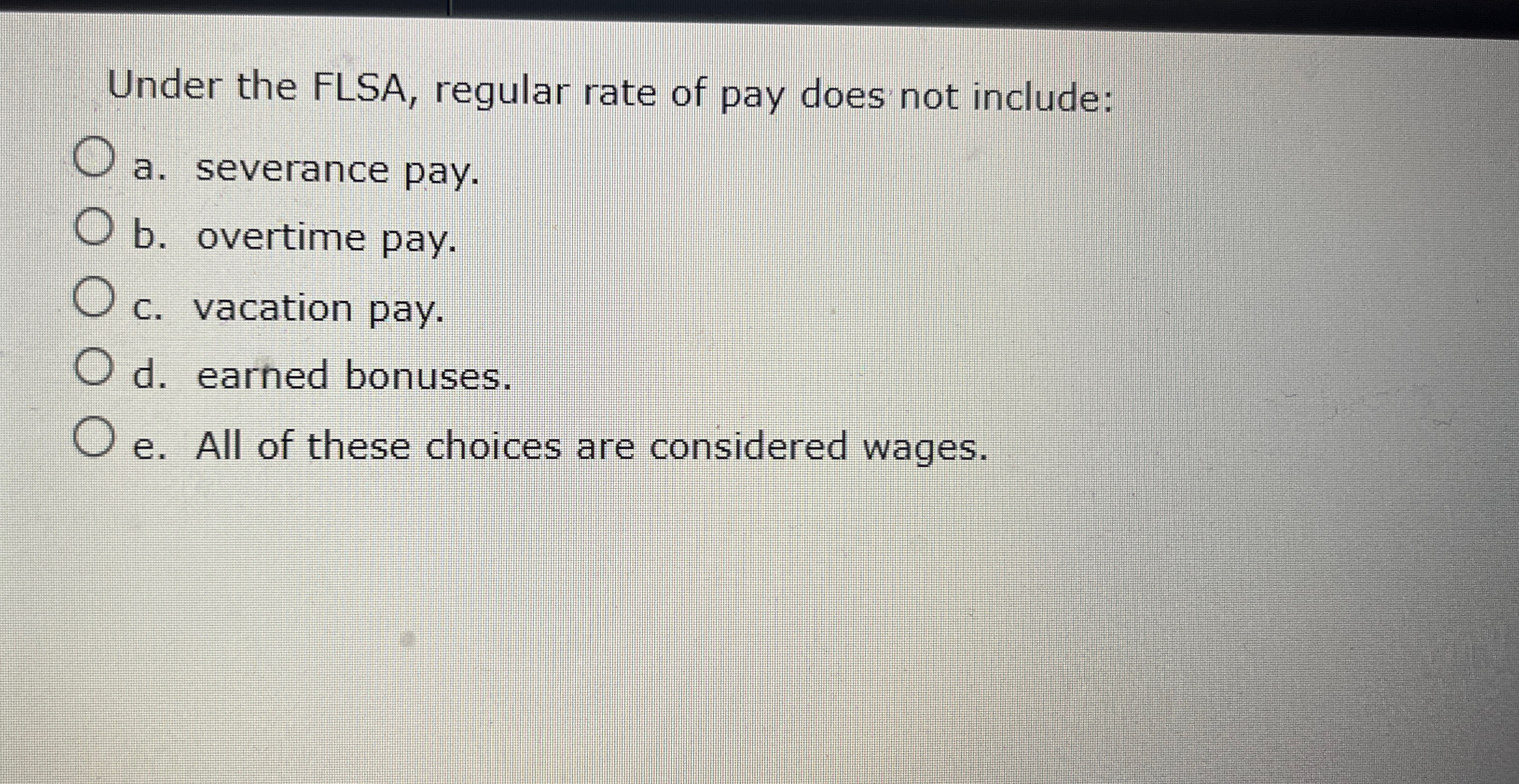 Under the FLSA, regular rate of pay does not include: a.