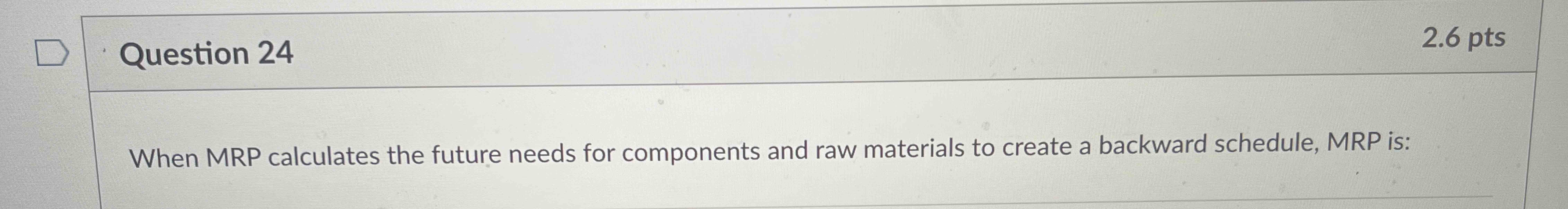  When MRP calculates the future needs for components and raw materials