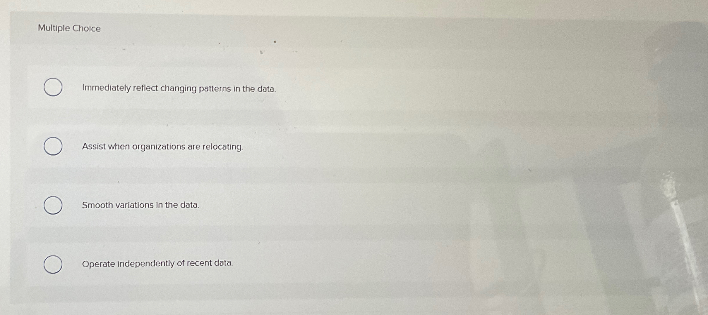  Multiple Choice Immediately reflect changing patterns in the data. Assist when