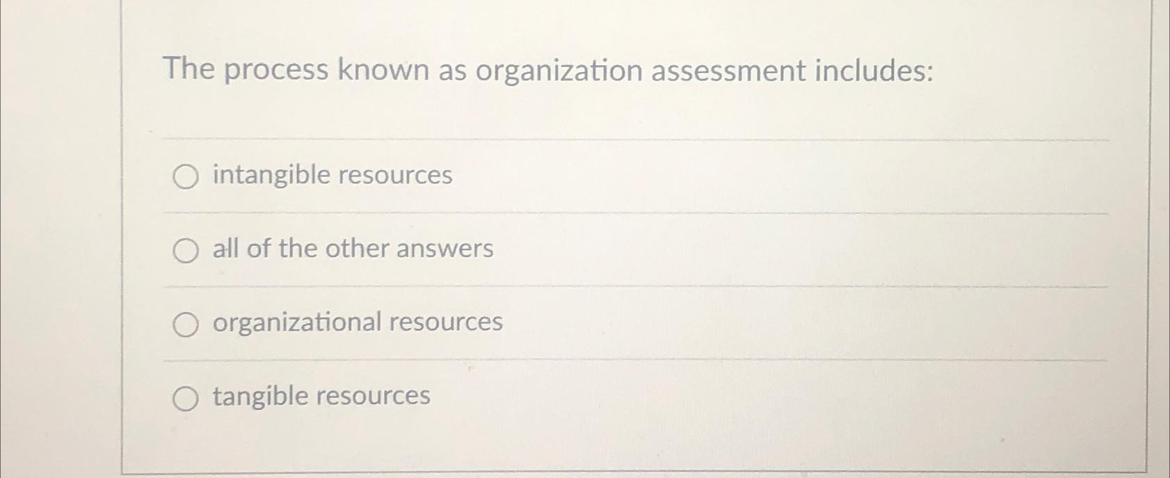  The process known as organization assessment includes: intangible resources all of