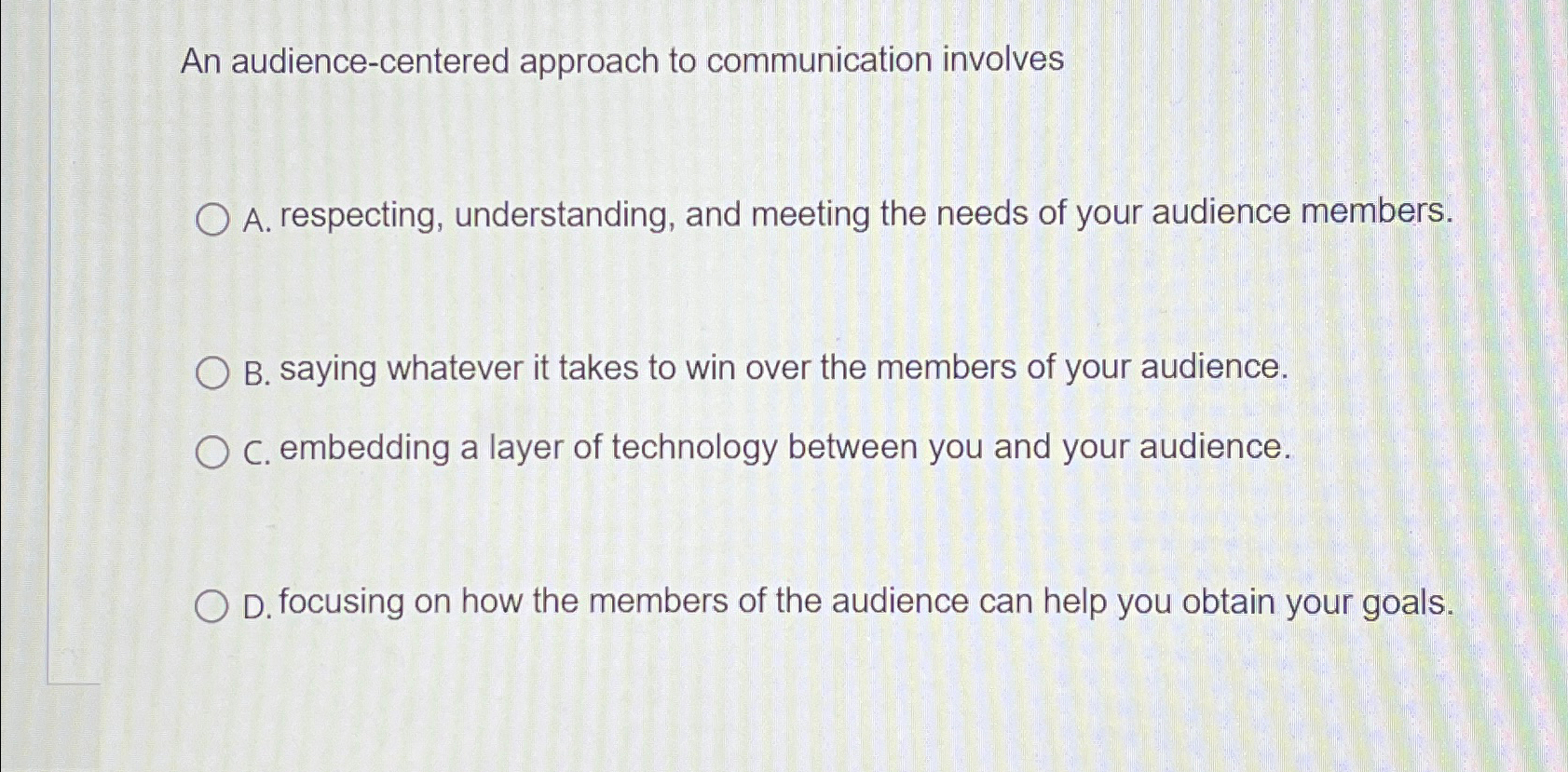  An audience-centered approach to communication involves A. respecting, understanding, and meeting