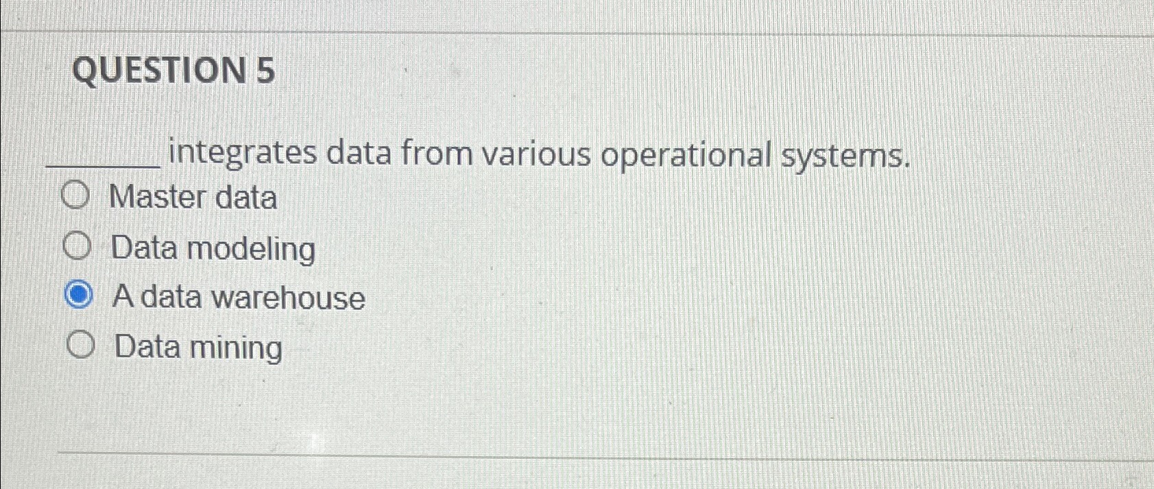  QUESTION 5 integrates data from various operational systems. Master data Data