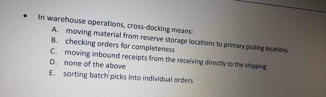  In warehouse operations, cross-docking means: A. moving material from reserve storage