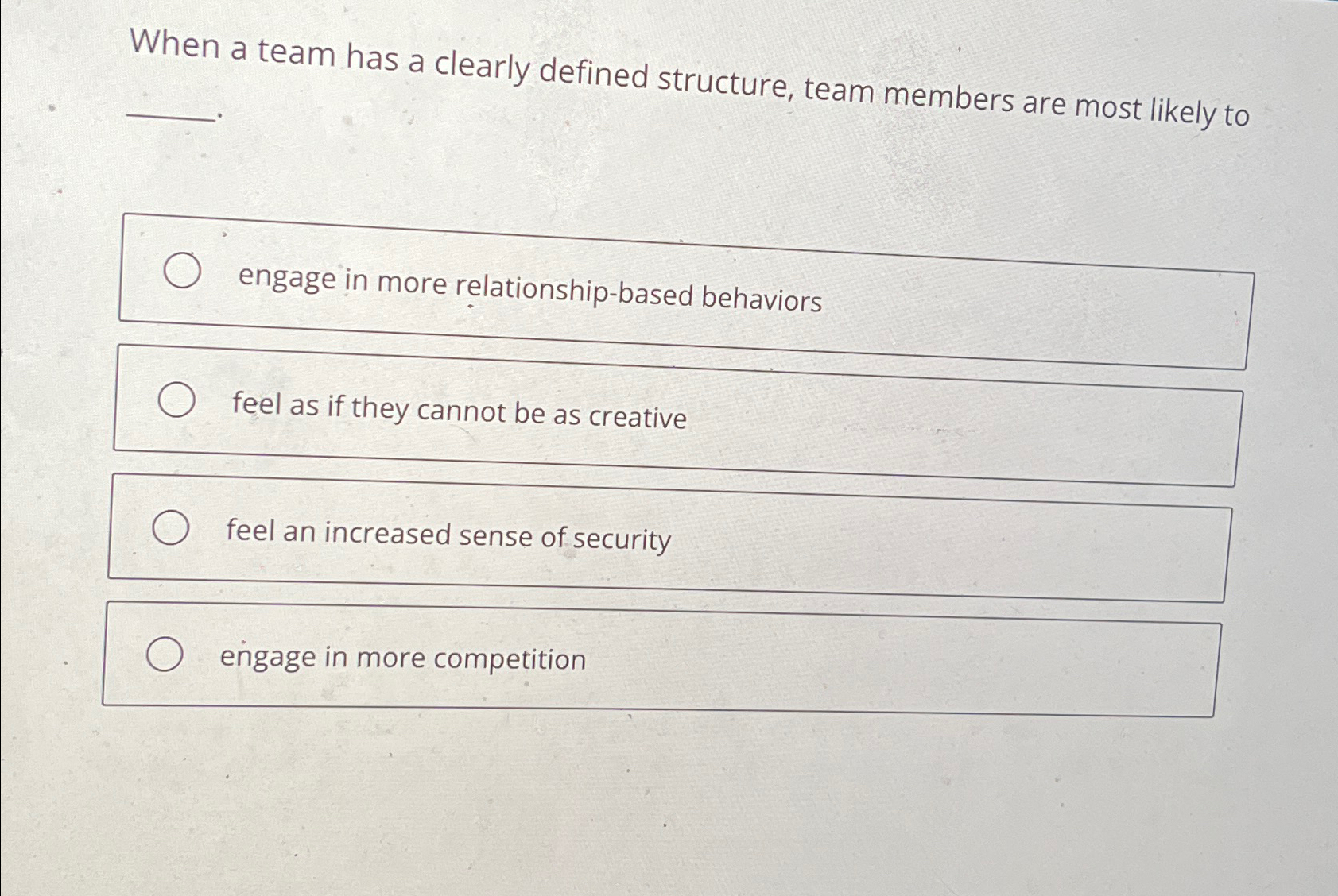  When a team has a clearly defined structure, team members are