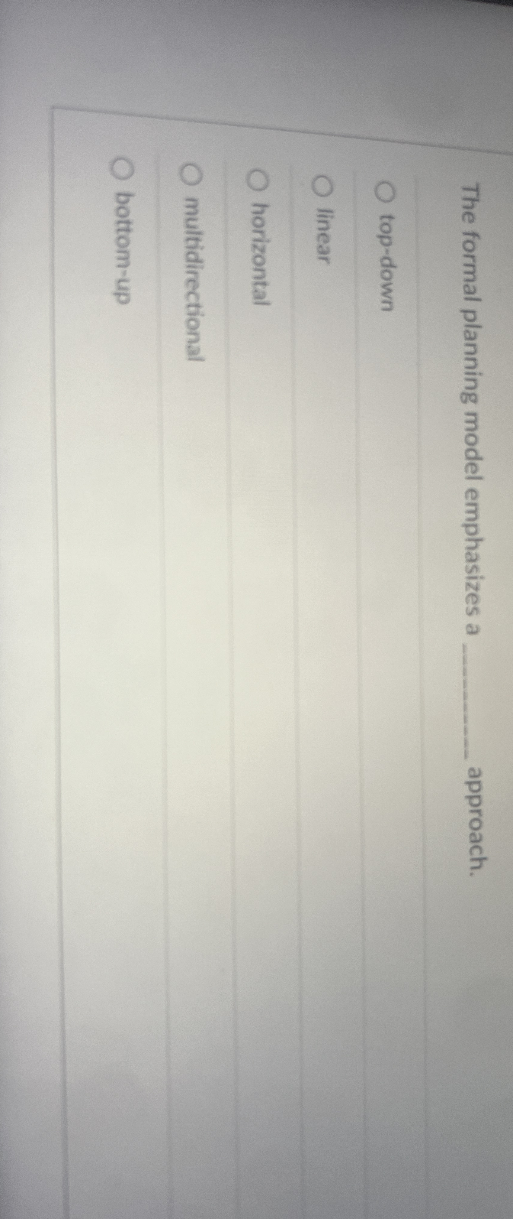  The formal planning model emphasizes a approach. top-down linear horizontal multidirectional