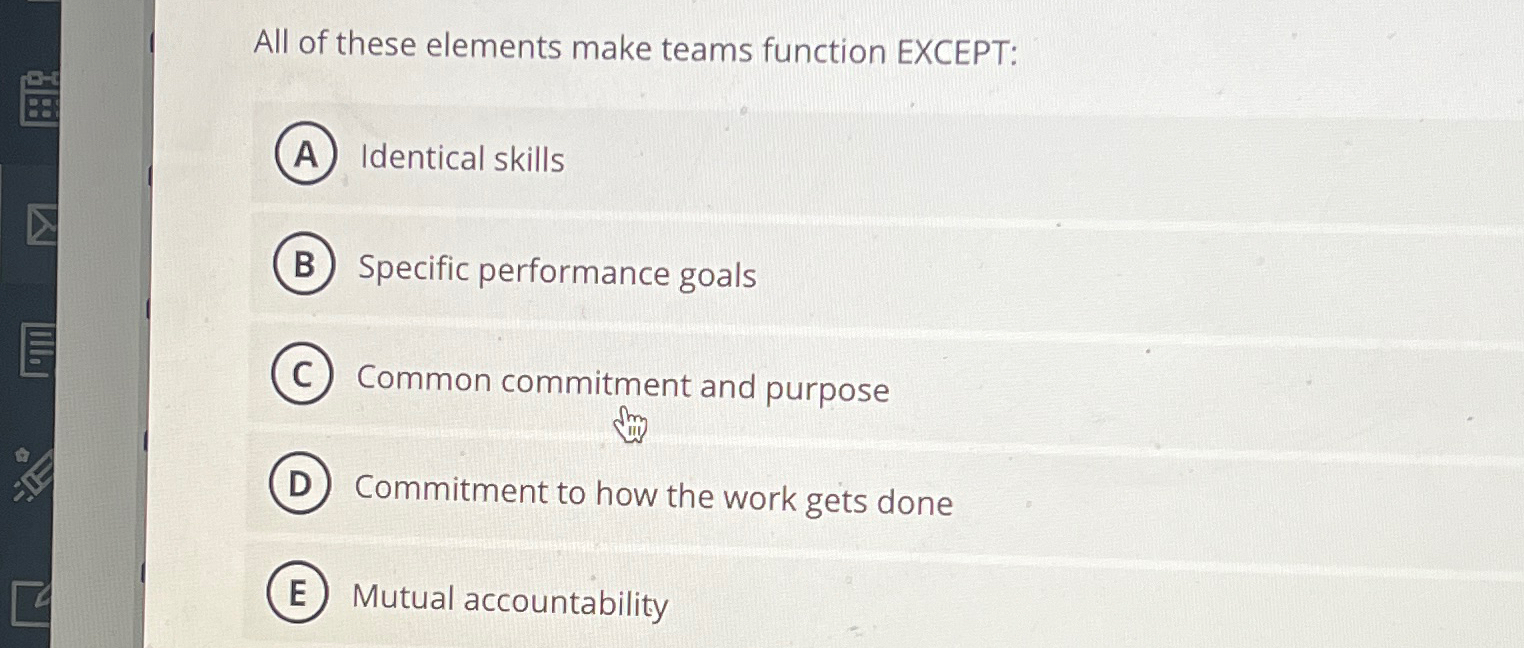  All of these elements make teams function EXCEPT: Identical skills Specific