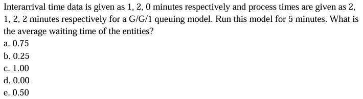  Interarrival time data is given as 1,2,0 minutes respectively and process