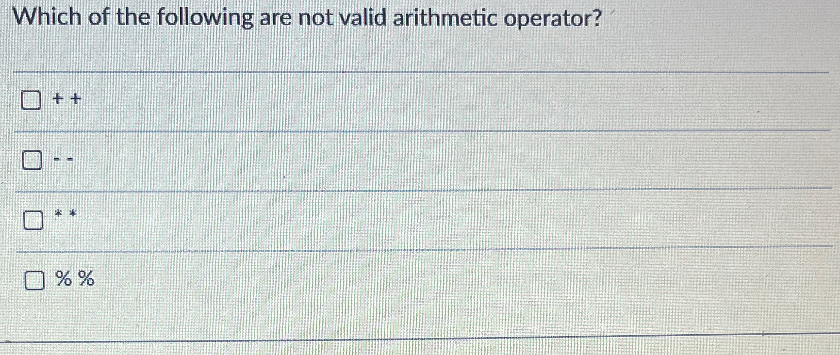 Which of the following are not valid arithmetic operator? ++ %%