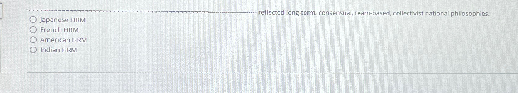  Japanese HRM reflected long-term, consensual, team-based, collectivist national philosophies. French HRM