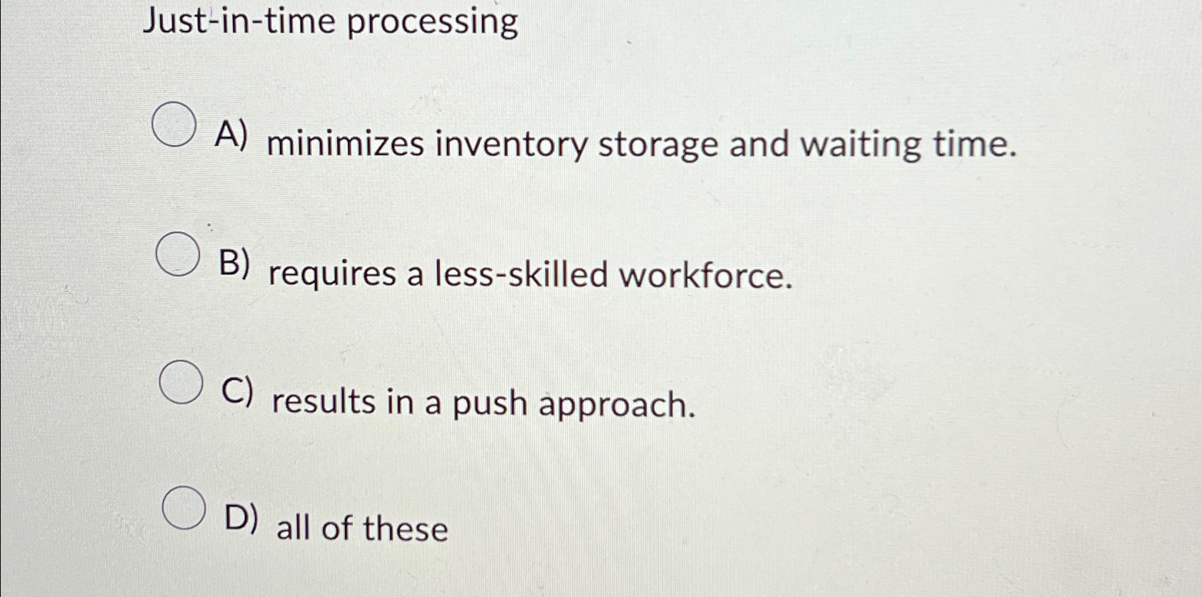 Just-in-time processing A) minimizes inventory storage and waiting time. B) requires