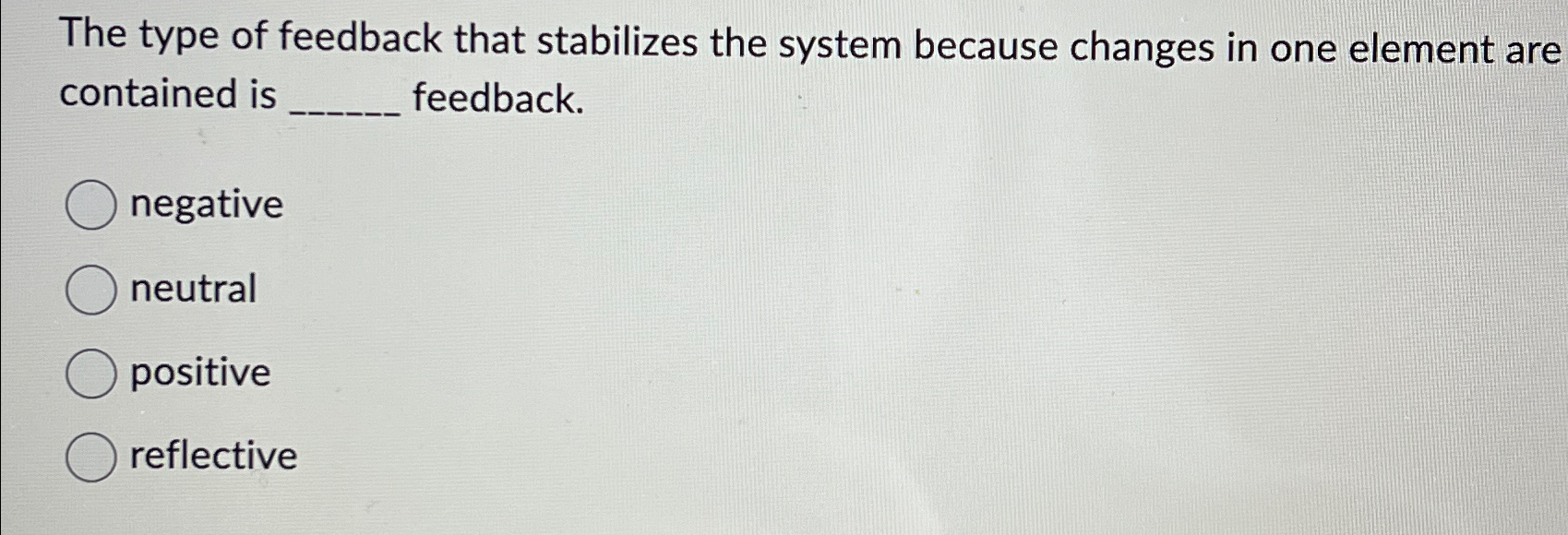  The type of feedback that stabilizes the system because changes in