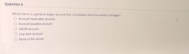  Question 6 Which term is a general ledger account that consolidates