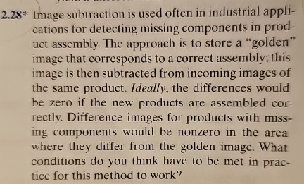  2.28** Image subtraction is used often in industrial applications for detecting