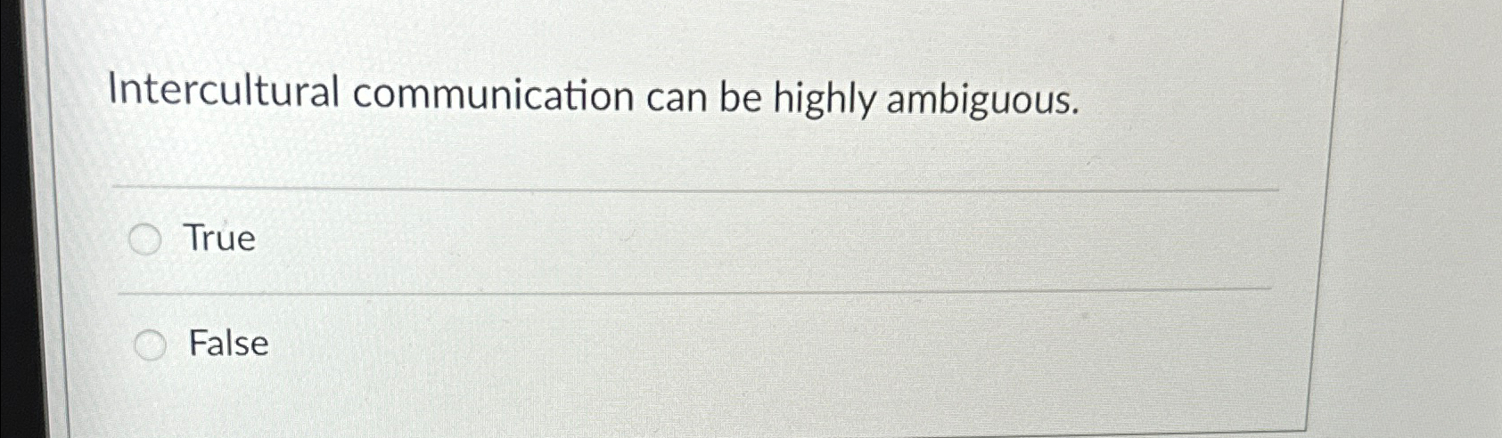  Intercultural communication can be highly ambiguous. True False 