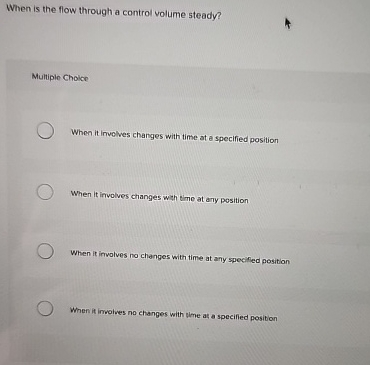  When is the flow through a control volume steady? Multiple Choice