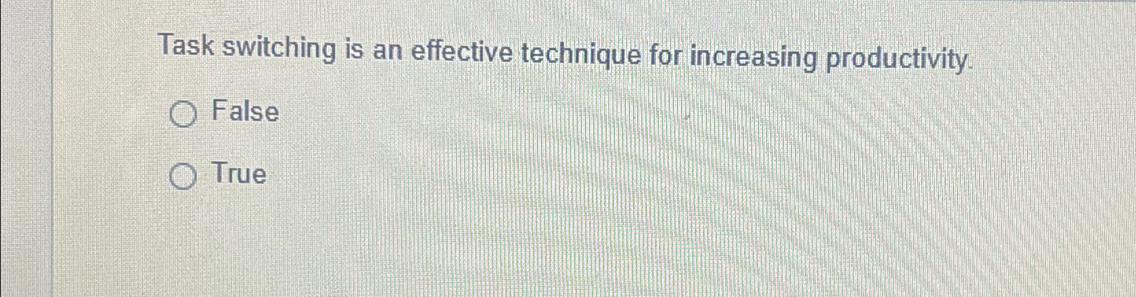  Task switching is an effective technique for increasing productivity. False True