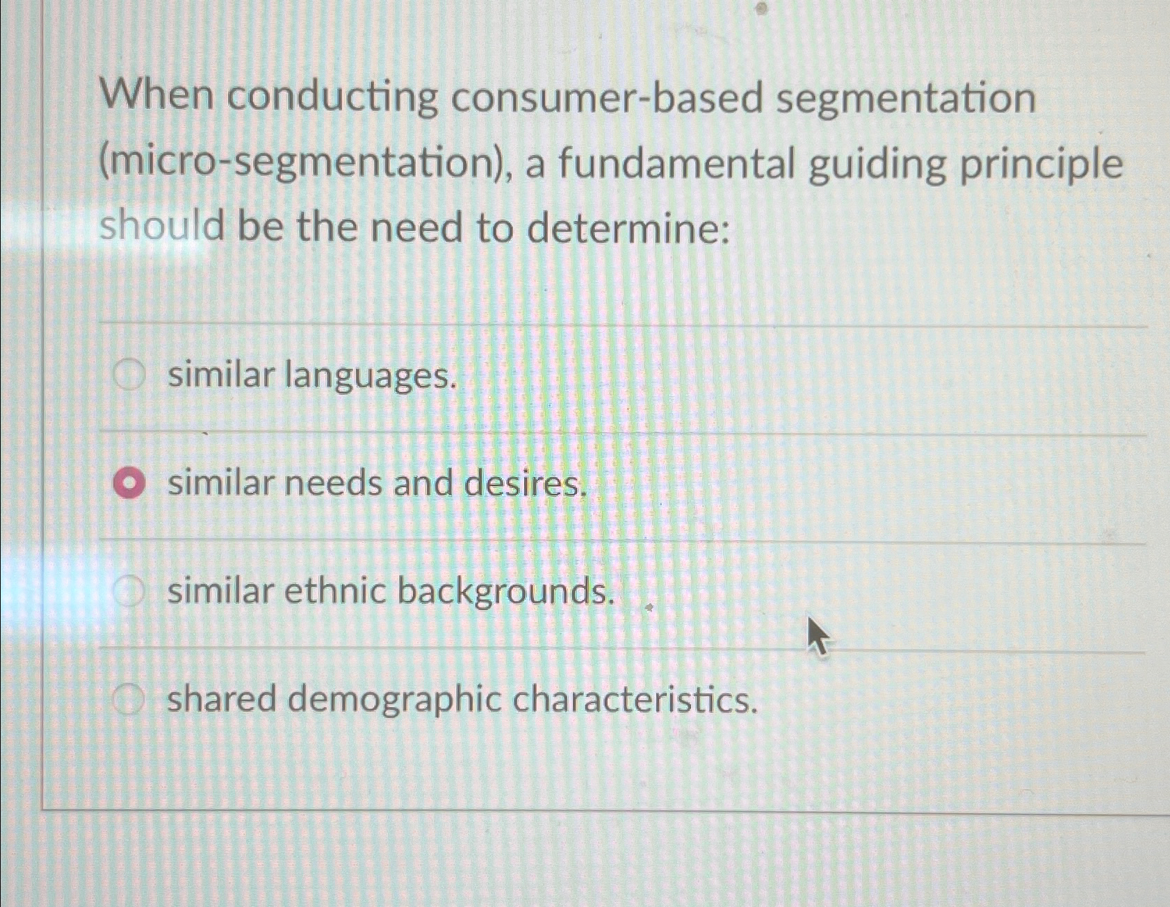  When conducting consumer-based segmentation (micro-segmentation), a fundamental guiding principle should be
