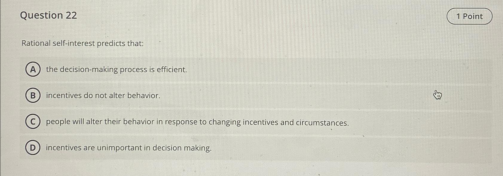  Question 22 Rational self-interest predicts that: the decision-making process is efficient.