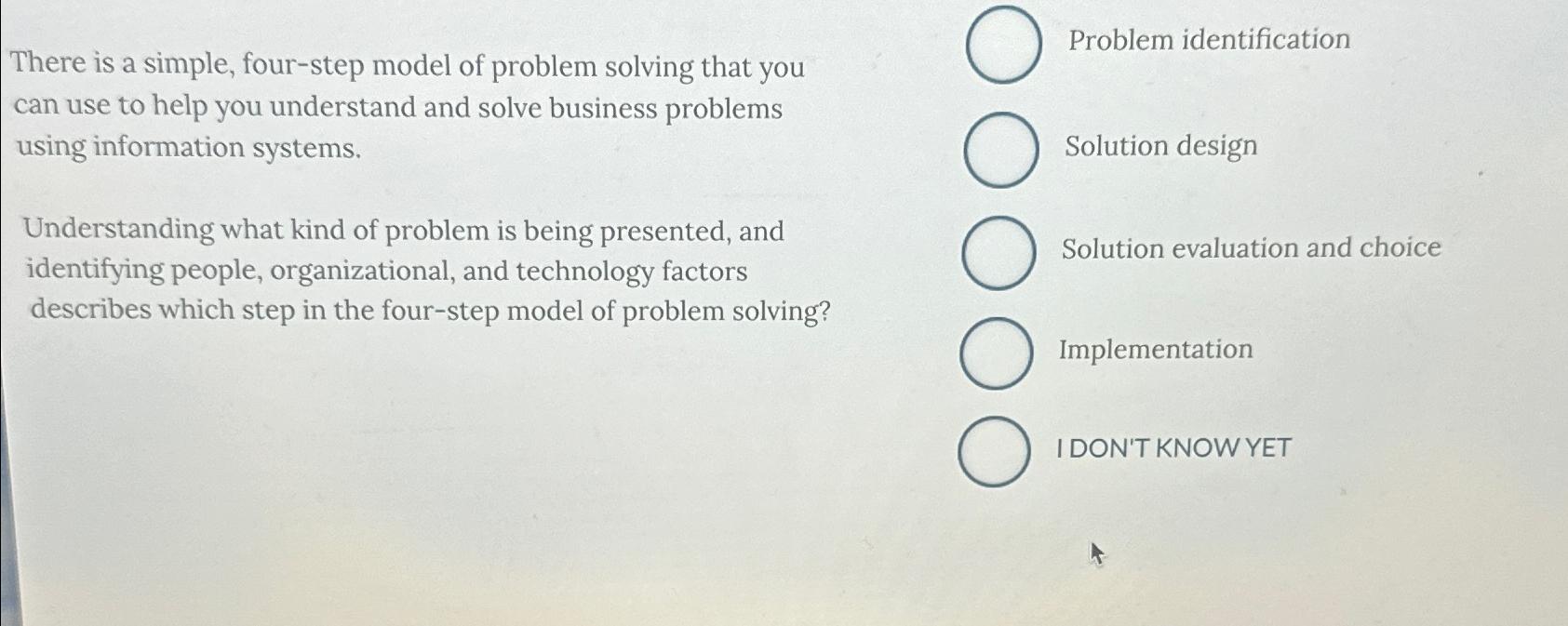  There is a simple, four-step model of problem solving that you