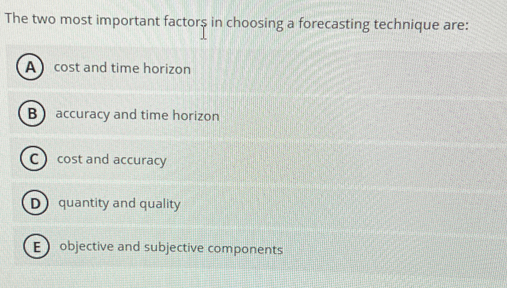  The two most important factors in choosing a forecasting technique are: