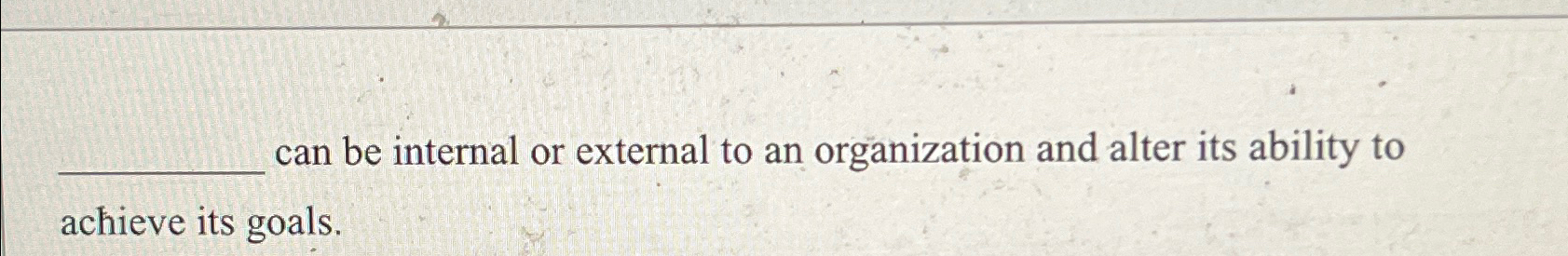  ?___canbeinternalorexternaltoanorganizationandalteritsabilitytoachieveitsgoals. 