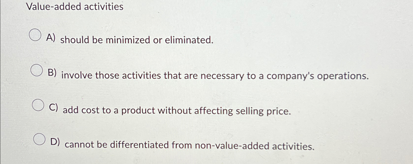  Value-added activities A) should be minimized or eliminated. B) involve those