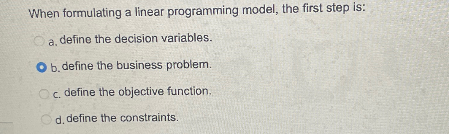  When formulating a linear programming model, the first step is: a.