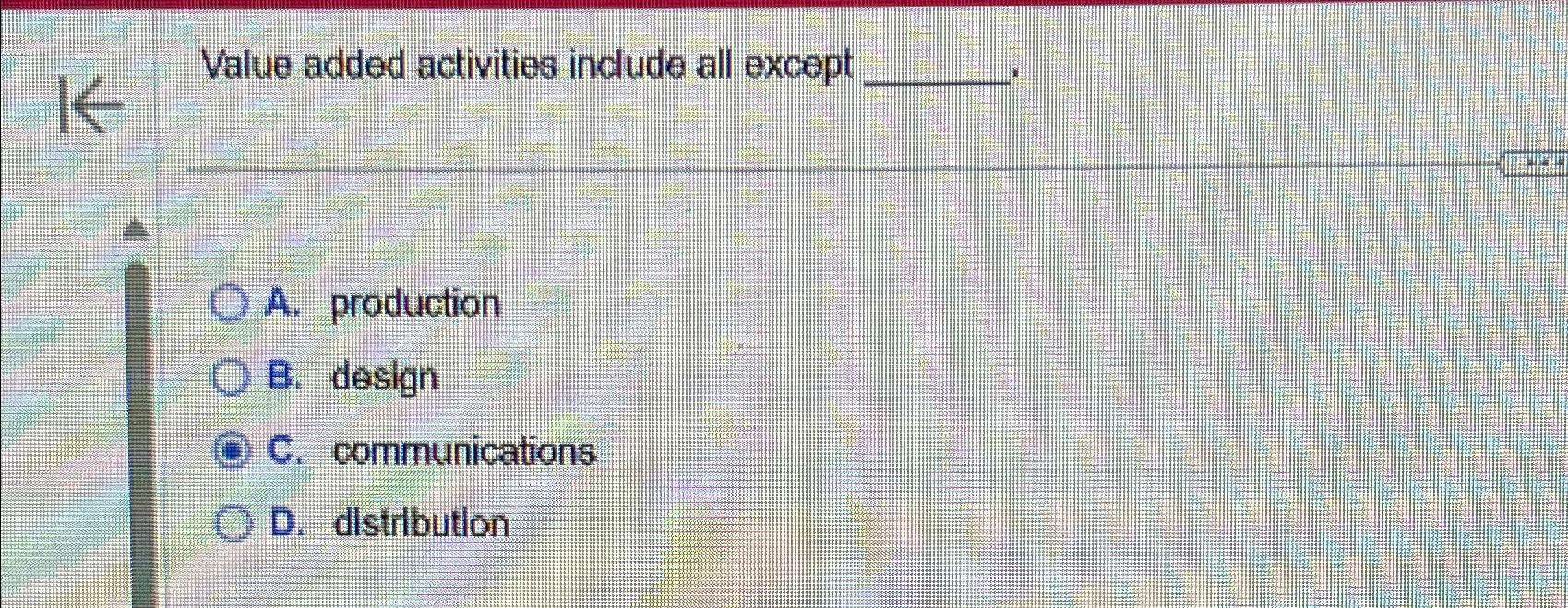  Value added activities include all except A. production B. design C.