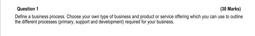 Question 1 (30 Marks) Define a business process. Choose your own