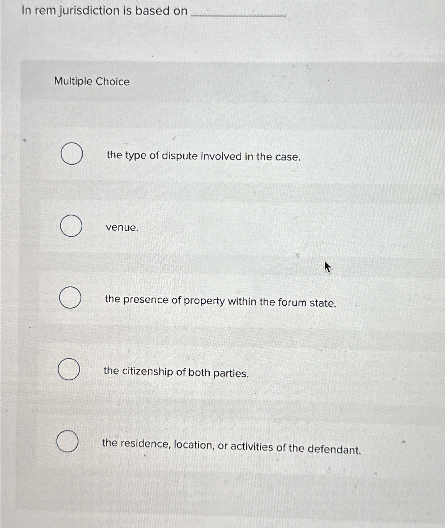  In rem jurisdiction is based on Multiple Choice the type of
