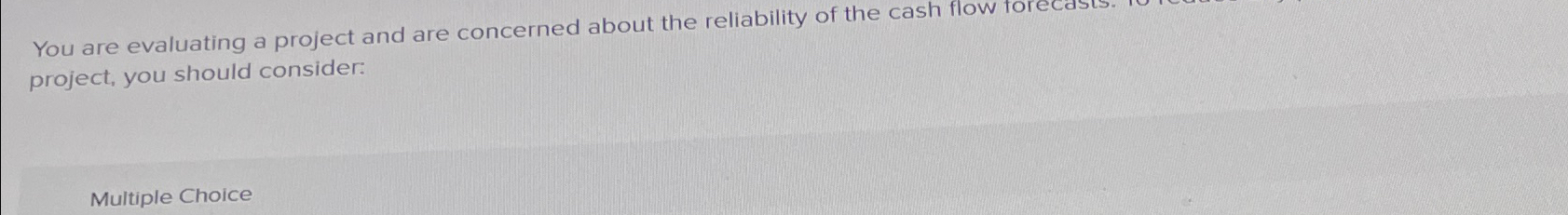  You are evaluating a project and are concerned about the reliability