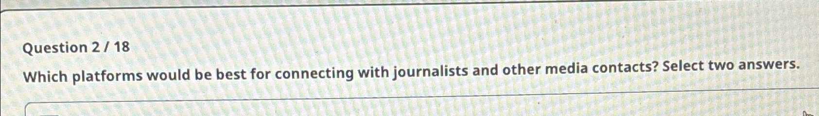 Question 2/18 Which platforms would be best for connecting with journalists