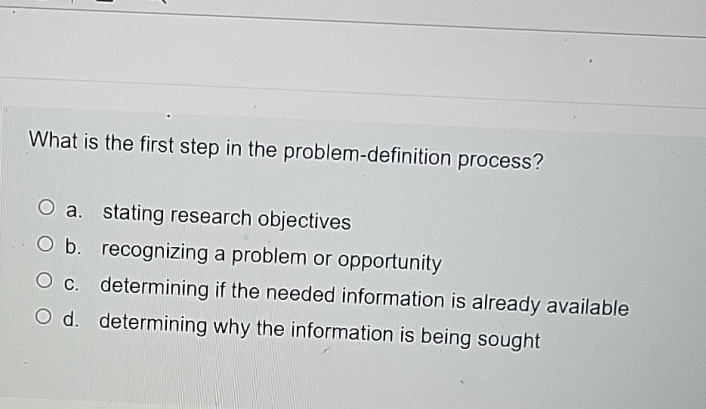  What is the first step in the problem-definition process? a. stating