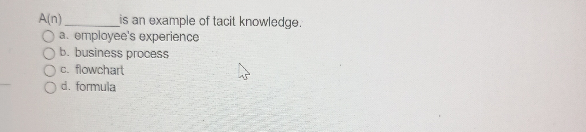  A(n) is an example of tacit knowledge. a. employee's experience b.