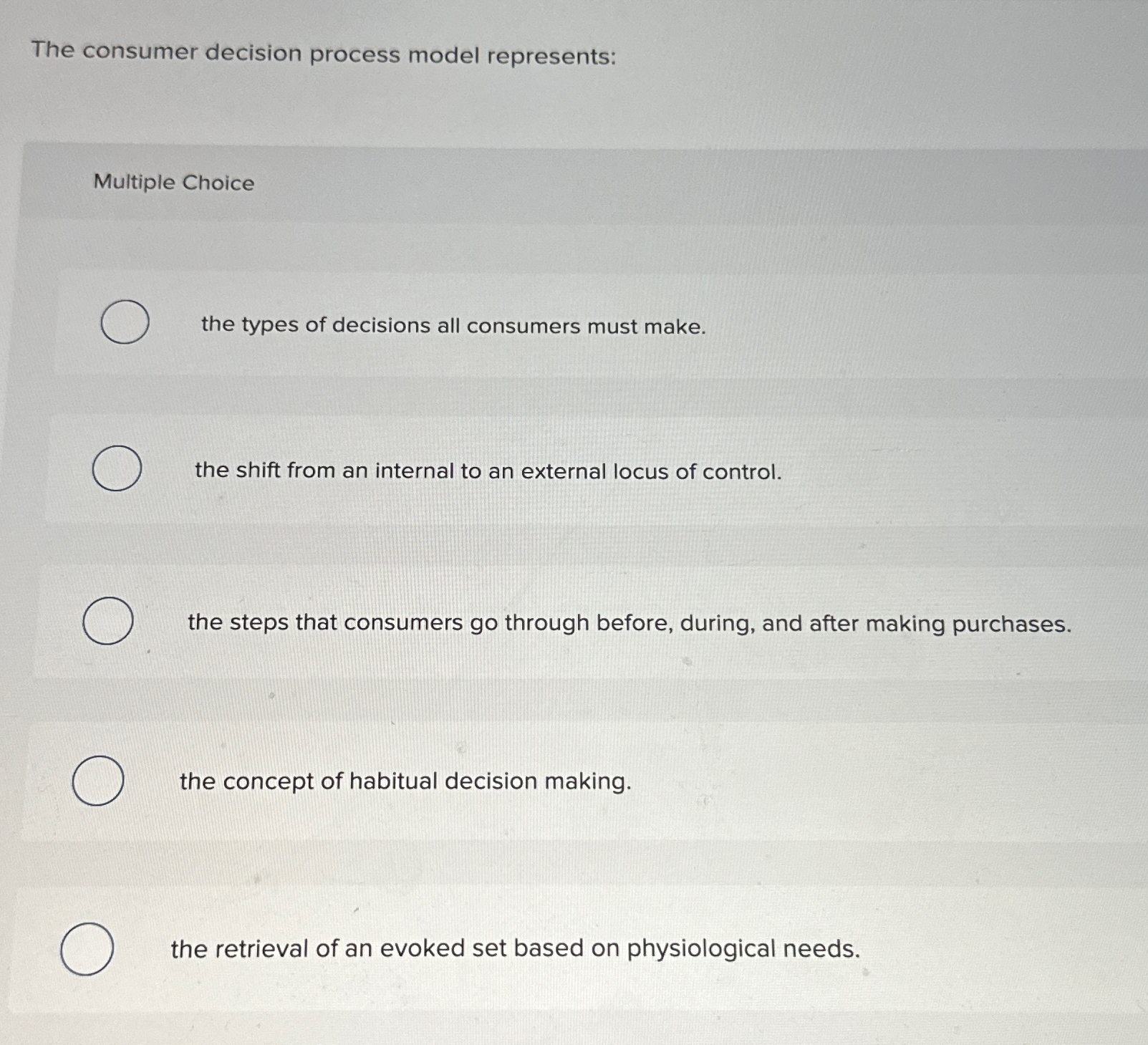 The consumer decision process model represents: Multiple Choice the types of