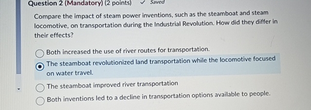  Question 2(Mandatory)(2 points) Saved Compare the impact of steam power inventions,